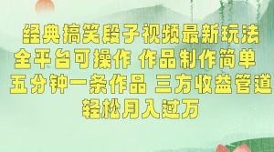 经典搞笑段子视频最新玩法,全平台可操作,作品制作简单,五分钟一条作品,三方收益管道【揭秘】-知乎者也