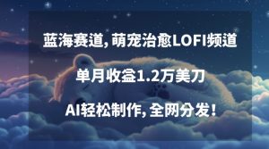 蓝海赛道，萌宠治愈LOFI频道，单月收益1.2万美刀，AI轻松制作，全网分发【揭秘】-知乎者也