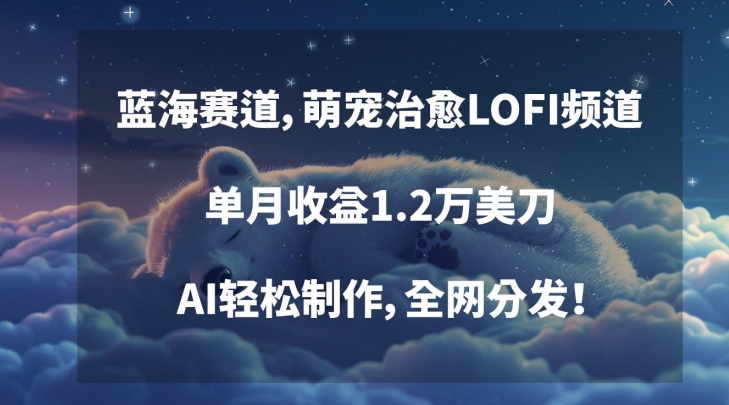 蓝海赛道,萌宠治愈LOFI频道,单月收益1.2万美刀,AI轻松制作,全网分发【揭秘】-知乎者也
