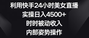 利用快手24小时美女直播,实操日入4500+,时时被动收入,内部姿势操作【揭秘】-知乎者也