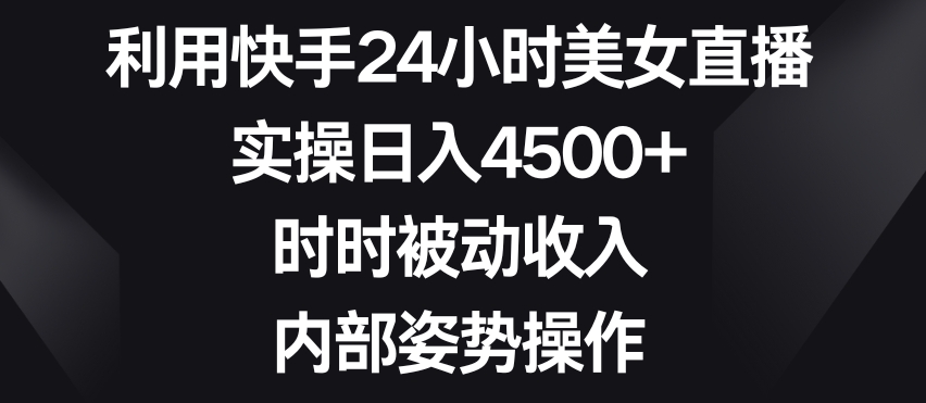 利用快手24小时美女直播,实操日入4500+,时时被动收入,内部姿势操作【揭秘】-知乎者也