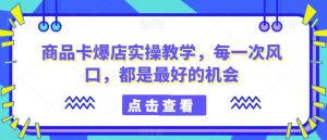 商品卡爆店实操教学，每一次风口，都是最好的机会-知乎者也