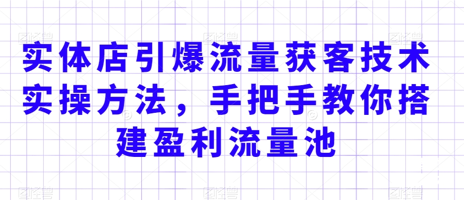 实体店引爆流量获客技术实操方法,手把手教你搭建盈利流量池,让你的生意客户裂变渠道裂变-知乎者也