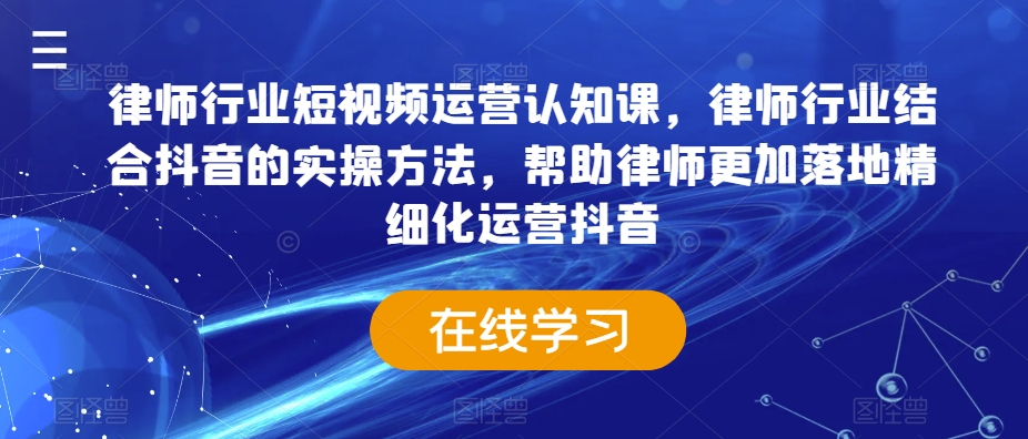律师行业短视频运营认知课,律师行业结合抖音的实操方法,帮助律师更加落地精细化运营抖音-知乎者也