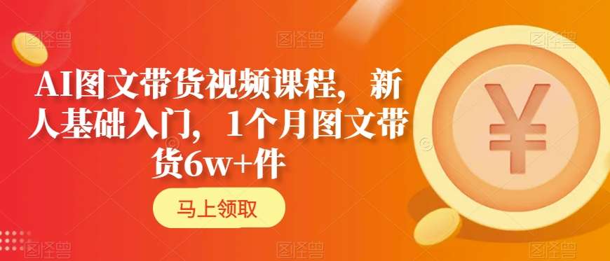 AI图文带货视频课程,新人基础入门,1个月图文带货6w+件-知乎者也