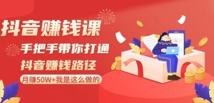 抖音赚钱课-手把手带你打通抖音赚钱路径:月赚50W+我是这么做的!-知乎者也