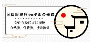 民宿-短视频seo搜索必修课:带你布局-民宿短视频自然流,付费流,搜索流量-知乎者也