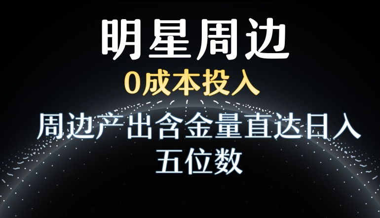利用明星效应,0成本投入,周边产出含金量直达日入五位数【揭秘】-知乎者也