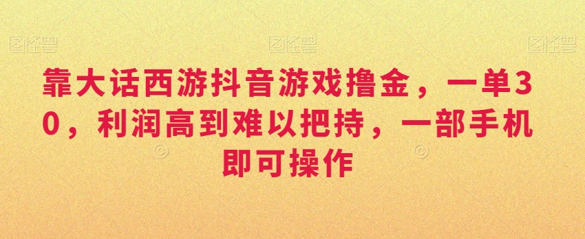 靠大话西游抖音游戏撸金,一单30,利润高到难以把持,一部手机即可操作,日入3000+【揭秘】-知乎者也