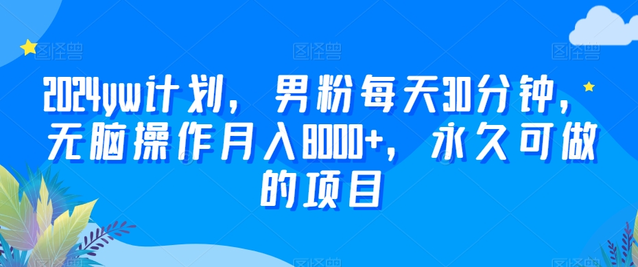 2024yw计划,男粉每天30分钟,无脑操作月入8000+,永久可做的项目【揭秘】-知乎者也