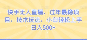 快手无人直播,过年最稳项目,技术玩法,小白轻松上手日入500+【揭秘】-知乎者也