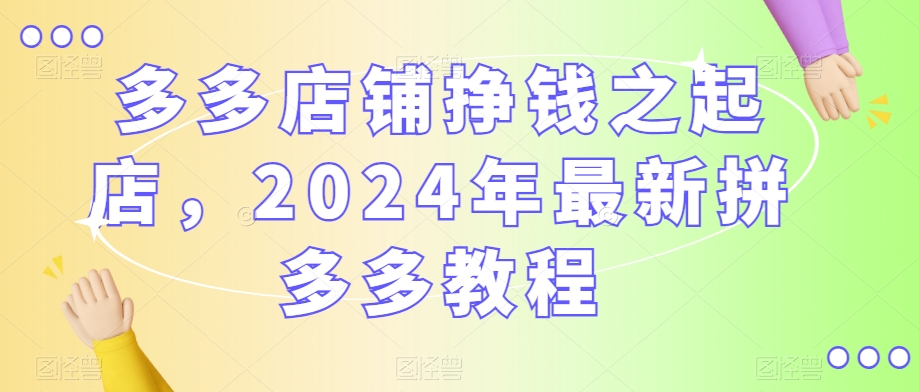 多多店铺挣钱之起店,2024年最新拼多多教程-知乎者也
