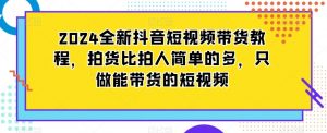 2024全新抖音短视频带货教程,拍货比拍人简单的多,只做能带货的短视频-知乎者也
