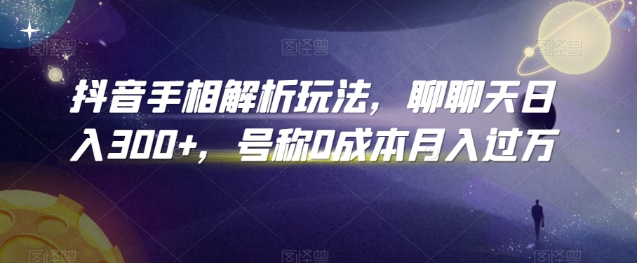 抖音手相解析玩法,聊聊天日入300+,号称0成本月入过万【揭秘】-知乎者也