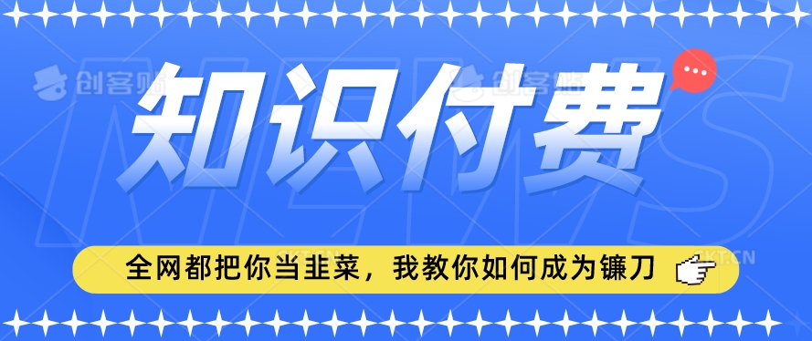 2024最新知识付费项目,小白也能轻松入局,全网都在教你做项目,我教你做镰刀【揭秘】-知乎者也