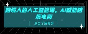 跨境人的人工智能课,AI赋能跨境电商-知乎者也