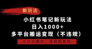 小红书笔记新玩法,日入1000+,多平台搬运变现(不违规),小白可操作,保姆级教程【揭秘】-知乎者也