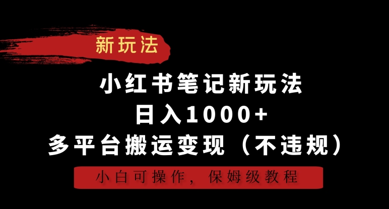 小红书笔记新玩法,日入1000+,多平台搬运变现(不违规),小白可操作,保姆级教程【揭秘】-知乎者也