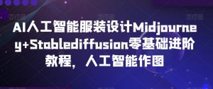 AI人工智能服装设计Midjourney+Stablediffusion零基础进阶教程,人工智能作图-知乎者也
