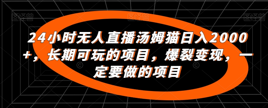 24小时无人直播汤姆猫日入2000+,长期可玩的项目,爆裂变现,一定要做的项目【揭秘】-知乎者也