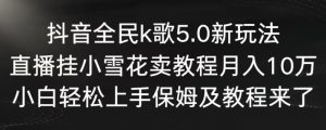 抖音全民k歌5.0新玩法，直播挂小雪花卖教程月入10万，小白轻松上手，保姆及教程来了【揭秘】-知乎者也