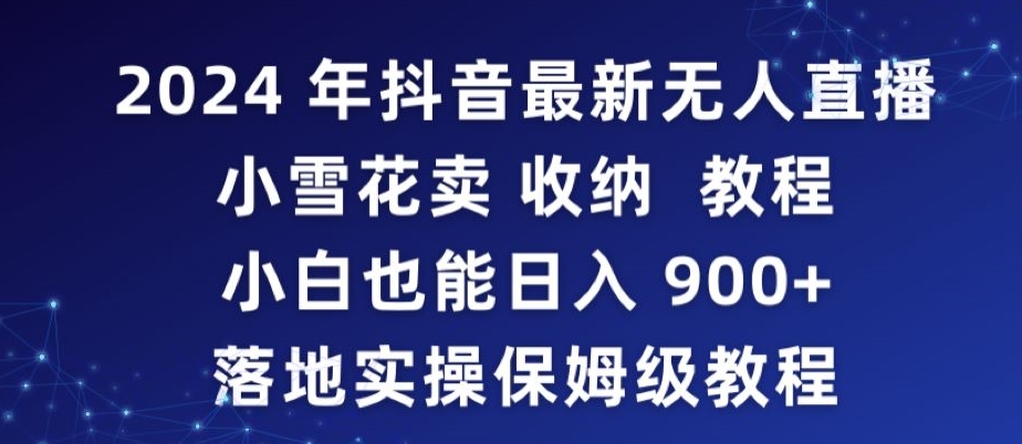 2024年抖音最新无人直播小雪花卖收纳教程,小白也能日入900+落地实操保姆级教程【揭秘】-知乎者也