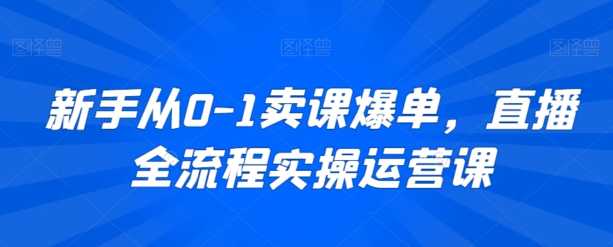 新手从0-1卖课爆单,直播全流程实操运营课-知乎者也