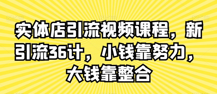 实体店引流视频课程,新引流36计,小钱靠努力,大钱靠整合-知乎者也