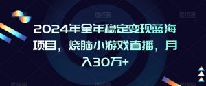 2024年全年稳定变现蓝海项目，烧脑小游戏直播，月入30万+【揭秘】-知乎者也