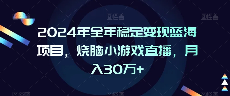 2024年全年稳定变现蓝海项目,烧脑小游戏直播,月入30万+【揭秘】-知乎者也