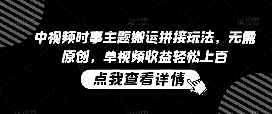 中视频时事主题搬运拼接玩法,无需原创,单视频收益轻松上百【揭秘】-知乎者也