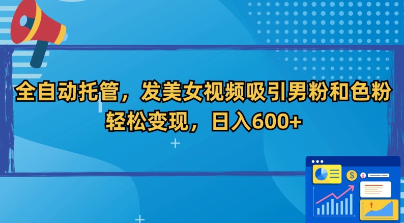 全自动托管,发美女视频吸引男粉和色粉,轻松变现,日入600+【揭秘】-知乎者也