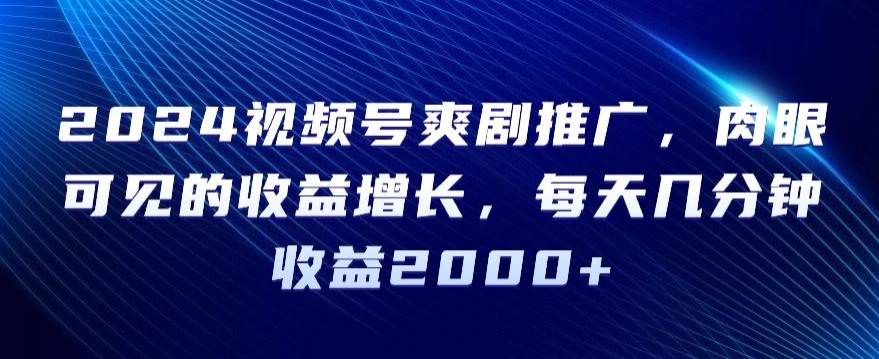 2024视频号爽剧推广,肉眼可见的收益增长,每天几分钟收益2000+【揭秘】-知乎者也