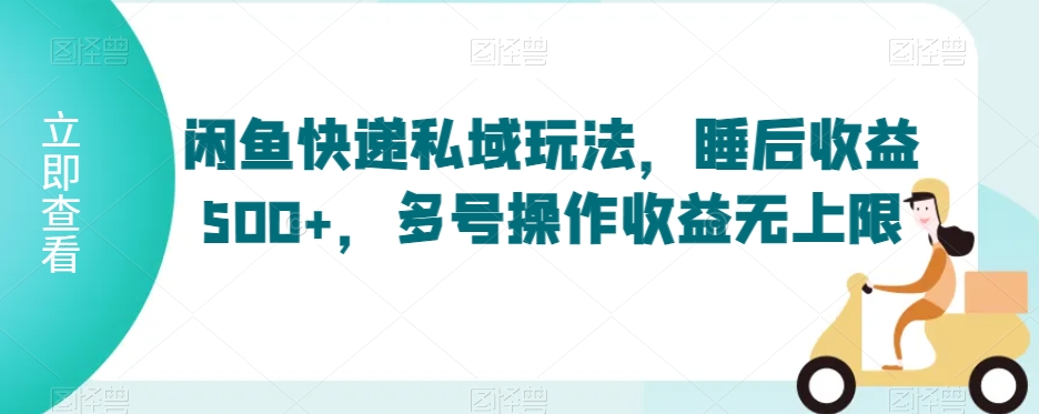 闲鱼快递私域玩法,睡后收益500+,多号操作收益无上限【揭秘】-知乎者也