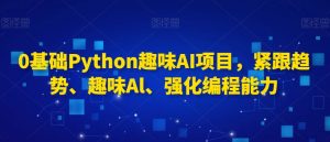 0基础Python趣味AI项目,紧跟趋势、趣味Al、强化编程能力-知乎者也