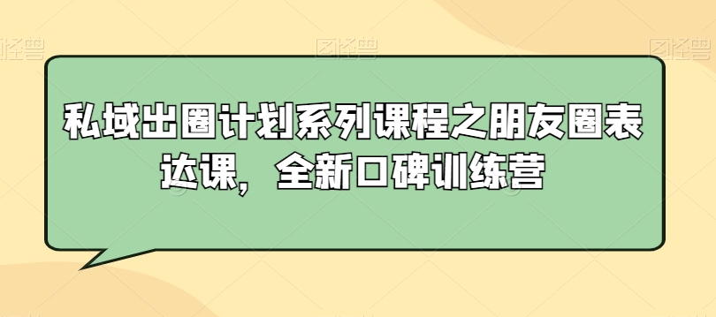 私域出圈计划系列课程之朋友圈表达课,全新口碑训练营-知乎者也