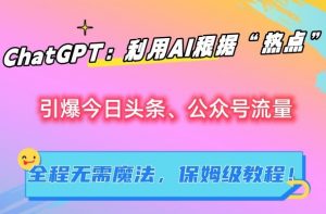 ChatGPT:利用AI根据“热点”引爆今日头条、公众号流量,无需魔法,保姆级教程【揭秘】-知乎者也