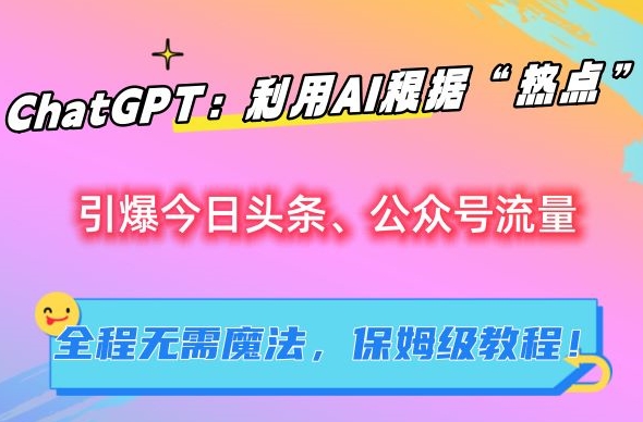 ChatGPT:利用AI根据“热点”引爆今日头条、公众号流量,无需魔法,保姆级教程【揭秘】-知乎者也