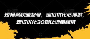 短视频快速起号,定位优化必须做,定位优化30招让流量翻倍-知乎者也