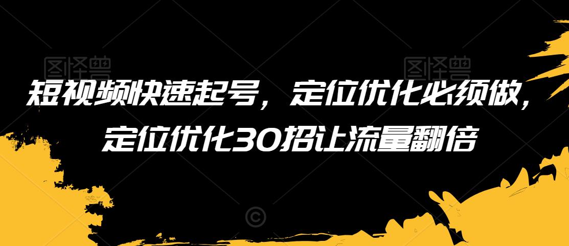 短视频快速起号,定位优化必须做,定位优化30招让流量翻倍-知乎者也