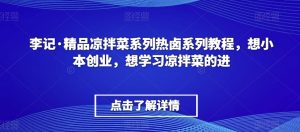 李记·精品凉拌菜系列热卤系列教程，想小本创业，想学习凉拌菜的进-知乎者也