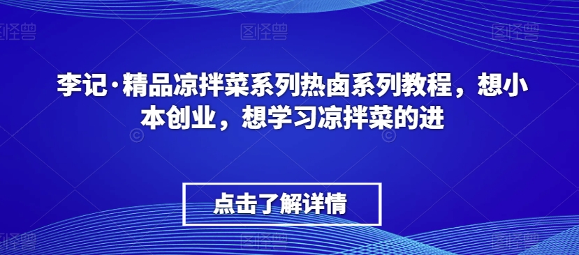李记·精品凉拌菜系列热卤系列教程，想小本创业，想学习凉拌菜的进-知乎者也