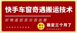 快手车窗奇遇搬运技术（安卓技术），好物连怼百分百出框【揭秘】-知乎者也