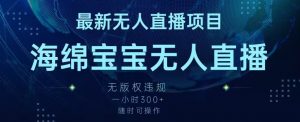 最新海绵宝宝无人直播项目,实测无版权违规,挂小铃铛一小时300+,随时可操作【揭秘】-知乎者也