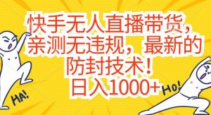 快手无人直播带货，亲测无违规，最新的防封技术！日入1000+【揭秘】-知乎者也