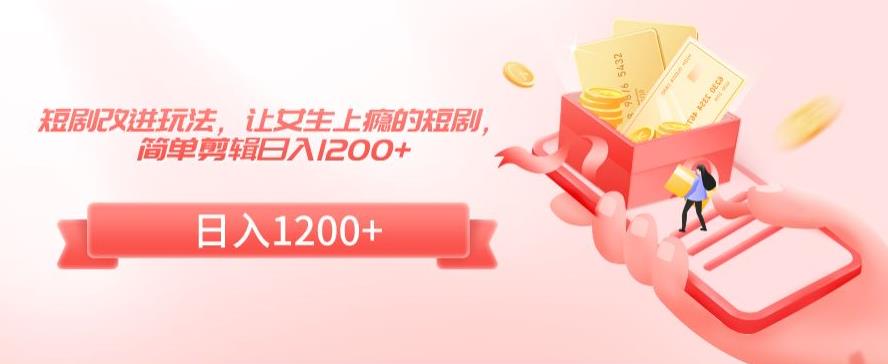 短剧改进玩法,让女生上瘾的短剧,简单剪辑日入1200+【揭秘】-知乎者也