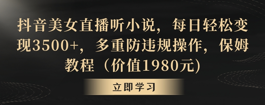 抖音美女直播听小说，每日轻松变现3500+，多重防违规操作，保姆教程（价值1980元)【揭秘】-知乎者也