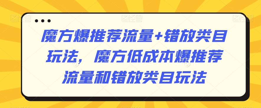 魔方爆推荐流量+错放类目玩法,魔方低成本爆推荐流量和错放类目玩法-知乎者也