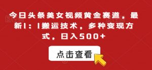 今日头条美女视频黄金赛道，最新1：1搬运技术，多种变现方式，日入500+【揭秘】-知乎者也