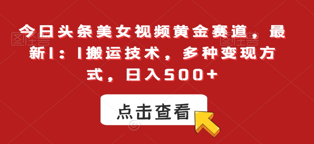 今日头条美女视频黄金赛道，最新1：1搬运技术，多种变现方式，日入500+【揭秘】-知乎者也